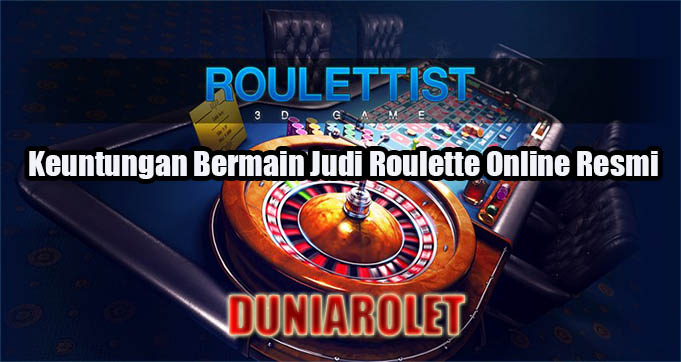 Keuntungan Bermain Judi Roulette Online Resmi